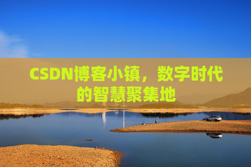 CSDN博客小镇,数字时代的智慧聚集地 CSDN博客小镇,数字时代的智慧聚集地